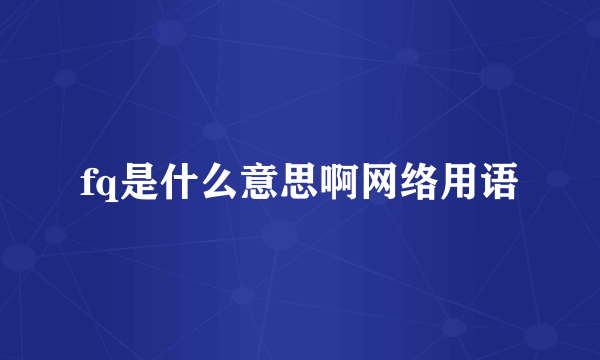 fq是什么意思啊网络用语