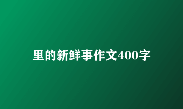 里的新鲜事作文400字