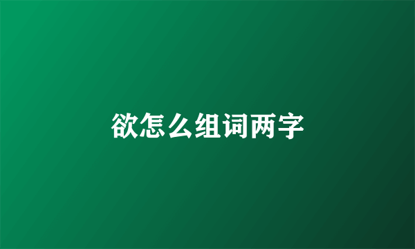 欲怎么组词两字