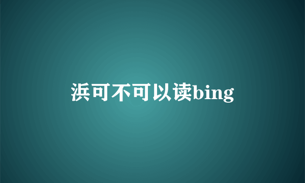 浜可不可以读bing