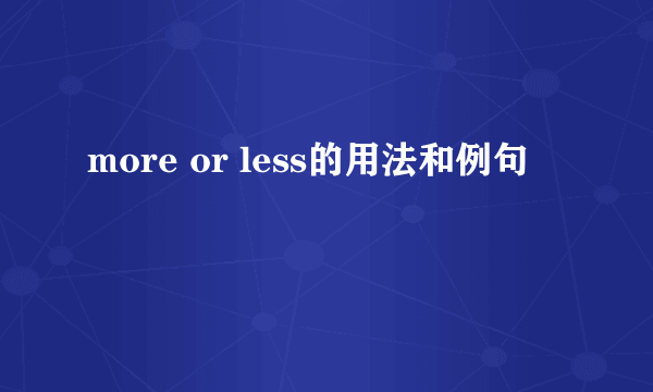 more or less的用法和例句