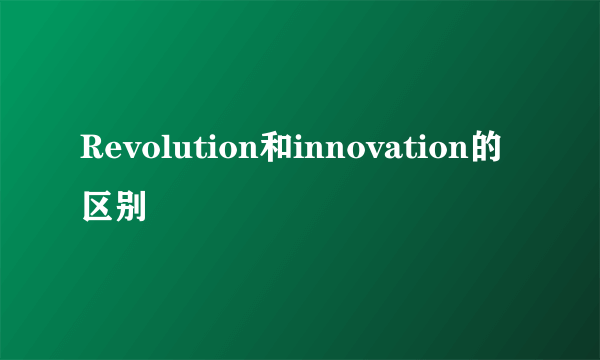 Revolution和innovation的区别