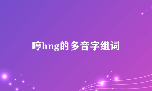 哼hng的多音字组词