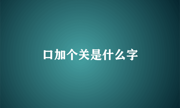 口加个关是什么字