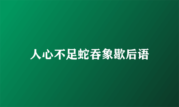 人心不足蛇吞象歇后语