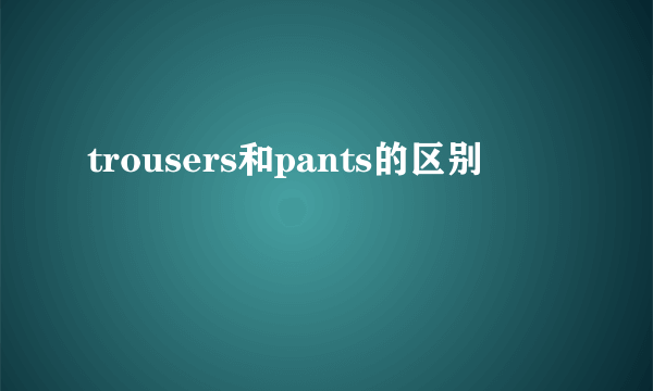 trousers和pants的区别