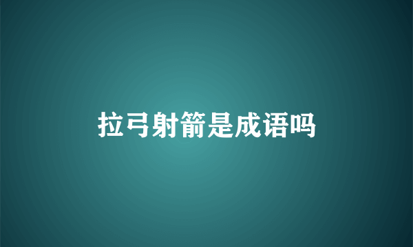 拉弓射箭是成语吗