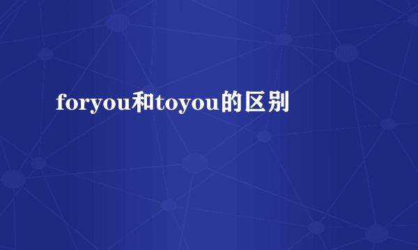 foryou和toyou的区别