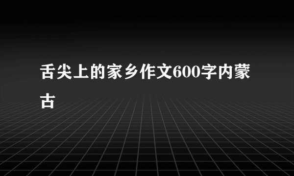 舌尖上的家乡作文600字内蒙古