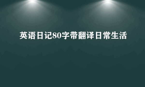 英语日记80字带翻译日常生活