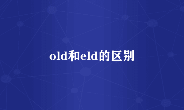 old和eld的区别