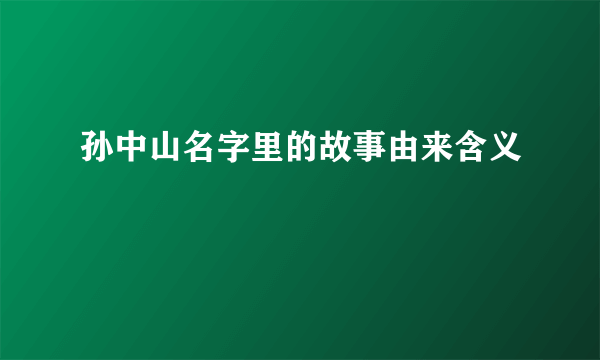 孙中山名字里的故事由来含义