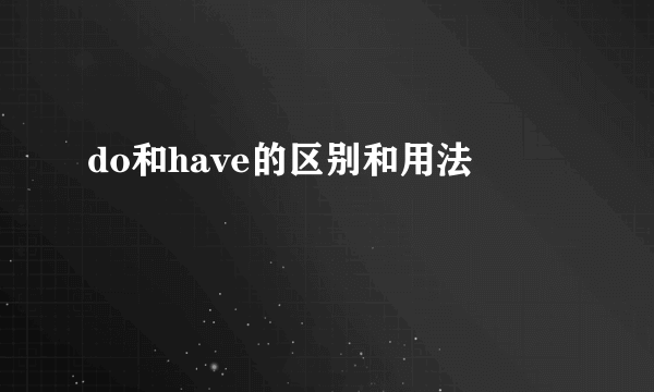 do和have的区别和用法