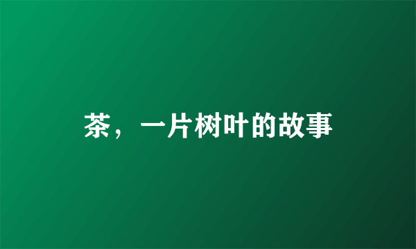 茶，一片树叶的故事