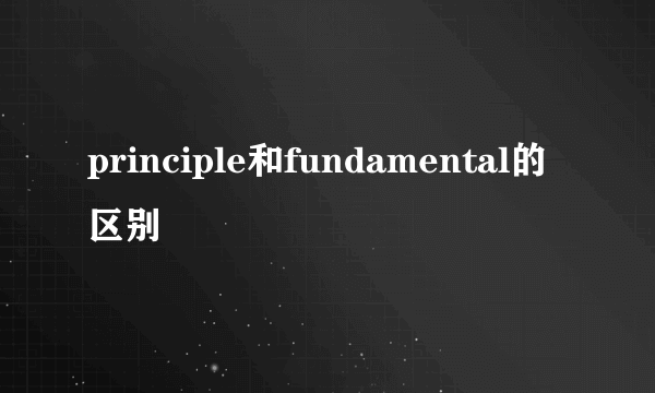 principle和fundamental的区别