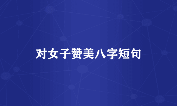 对女子赞美八字短句