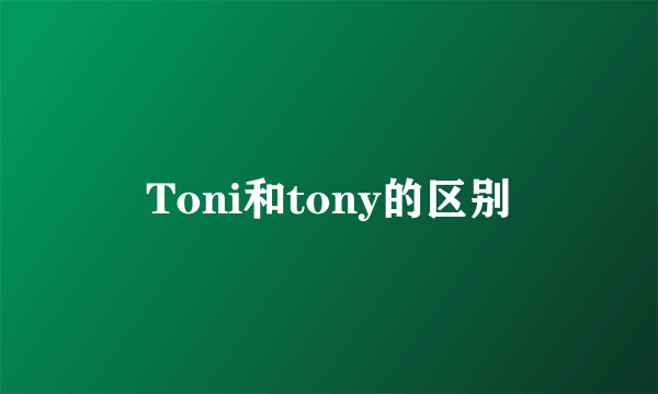 Toni和tony的区别