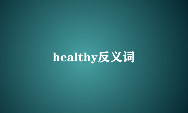 healthy反义词