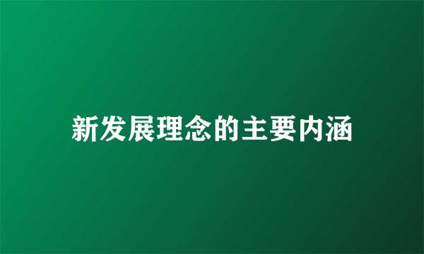 新发展理念的主要内涵