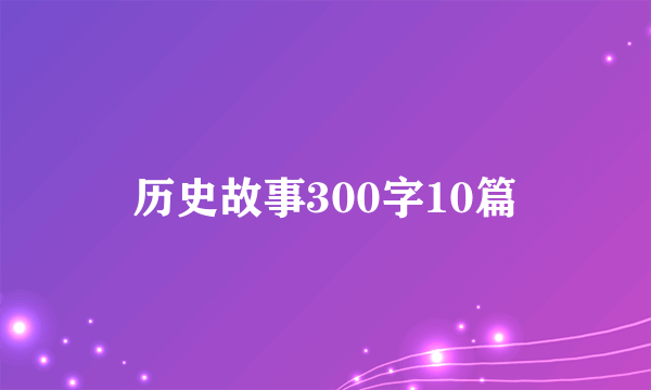历史故事300字10篇
