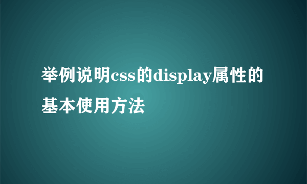 举例说明css的display属性的基本使用方法