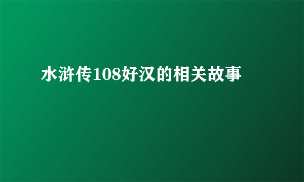 水浒传108好汉的相关故事