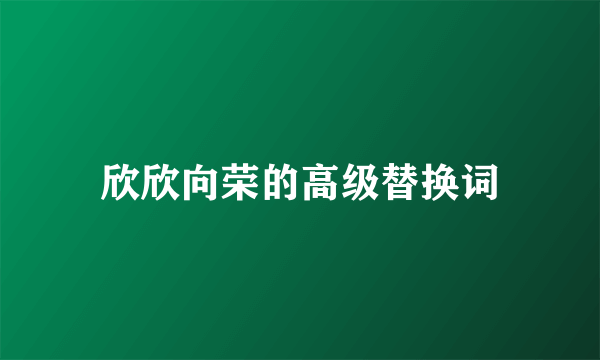 欣欣向荣的高级替换词