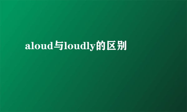 aloud与loudly的区别