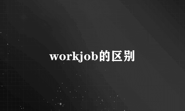 workjob的区别