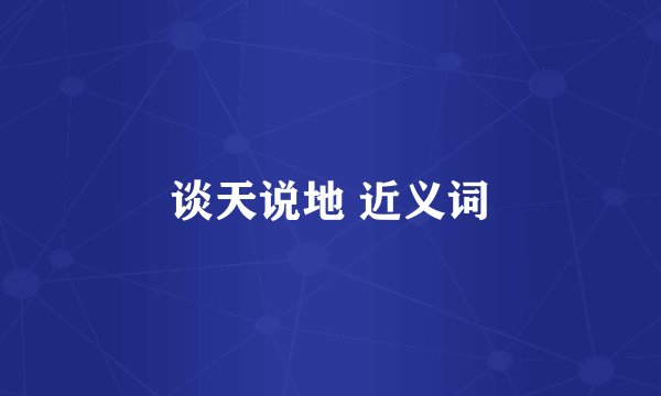 谈天说地 近义词