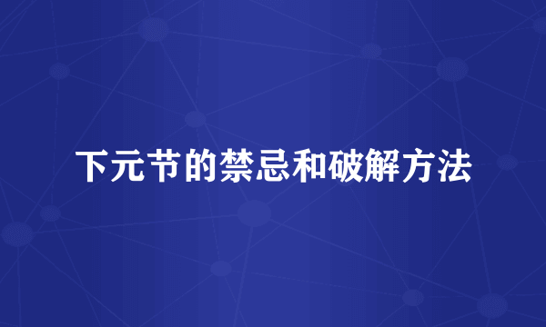 下元节的禁忌和破解方法