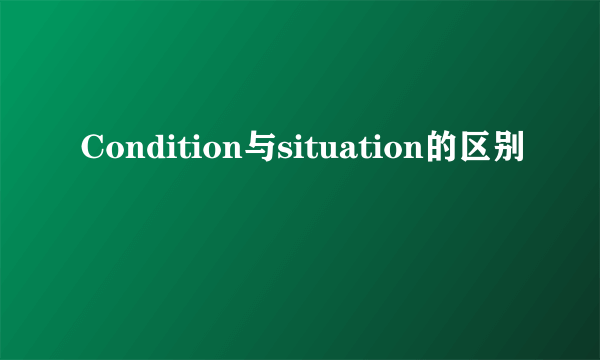 Condition与situation的区别