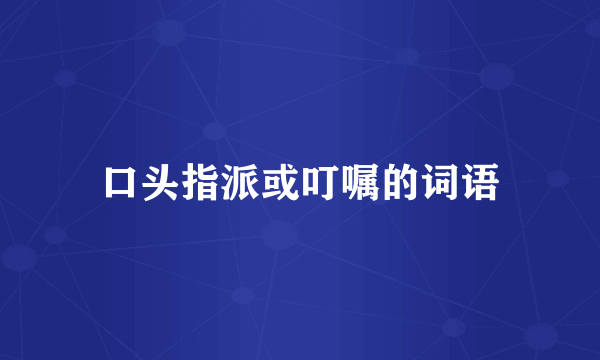 口头指派或叮嘱的词语