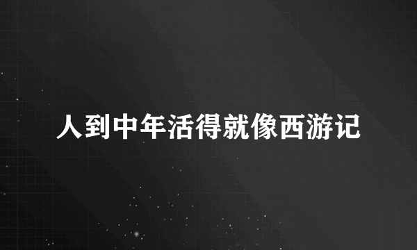 人到中年活得就像西游记