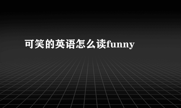 可笑的英语怎么读funny