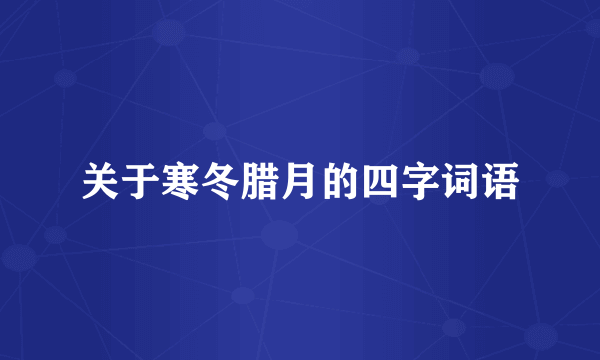 关于寒冬腊月的四字词语