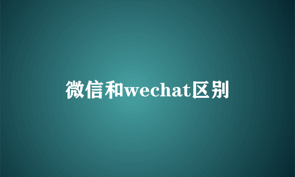 微信和wechat区别