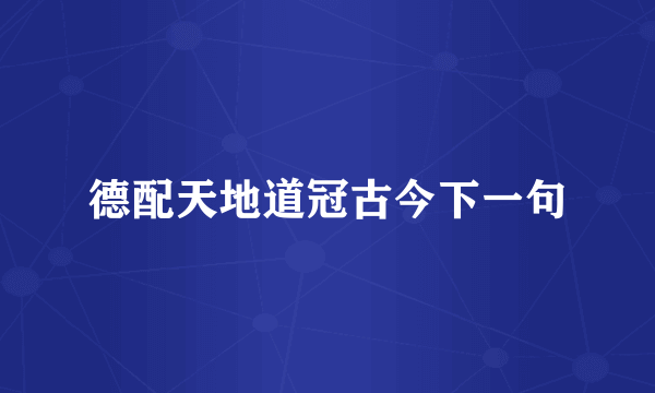 德配天地道冠古今下一句