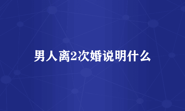 男人离2次婚说明什么
