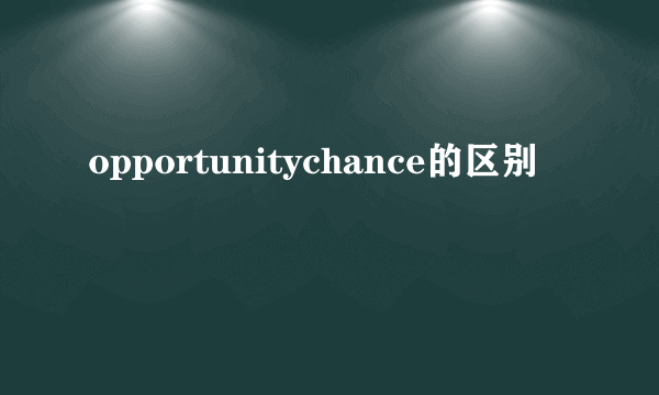 opportunitychance的区别