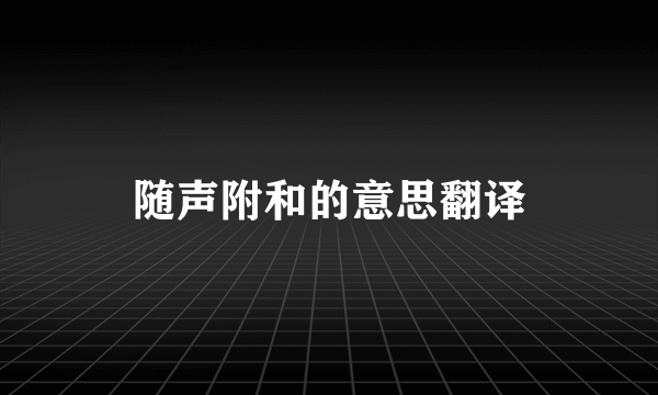 随声附和的意思翻译