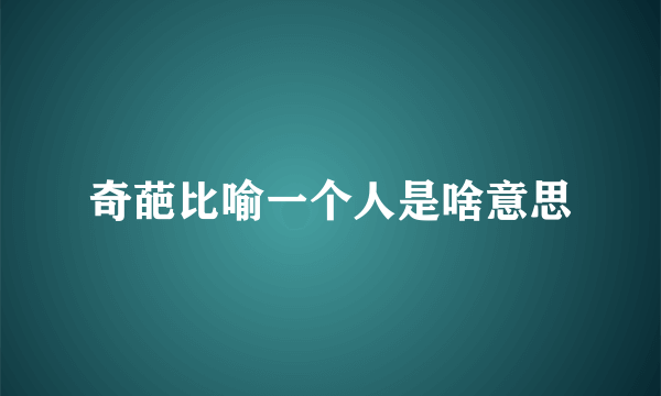 奇葩比喻一个人是啥意思
