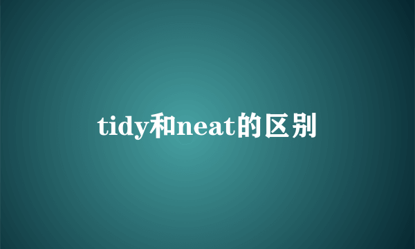 tidy和neat的区别