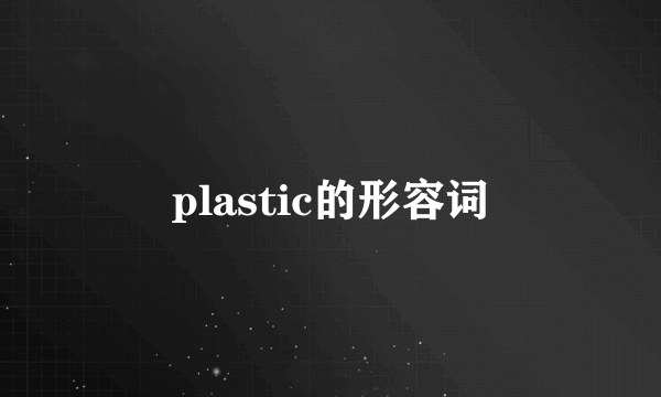 plastic的形容词