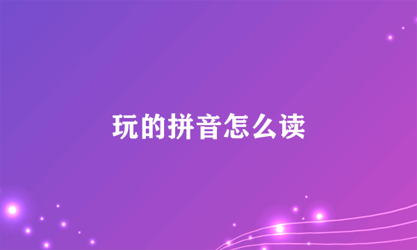 玩的拼音怎么读