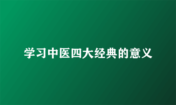 学习中医四大经典的意义
