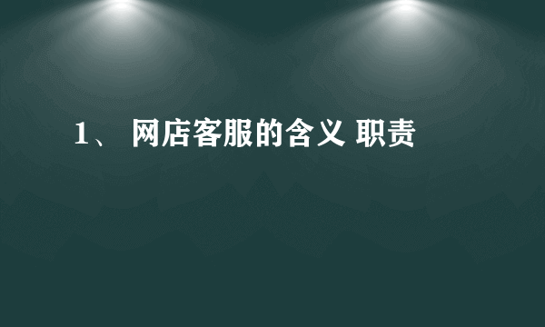 1、 网店客服的含义 职责