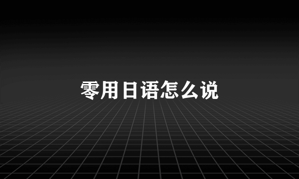 零用日语怎么说