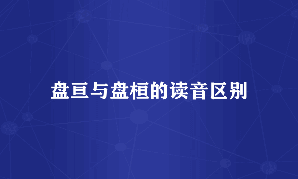 盘亘与盘桓的读音区别