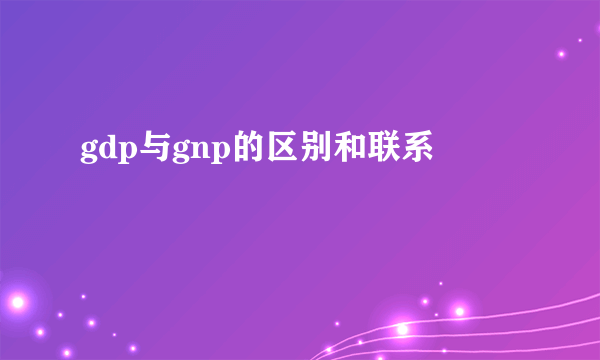 gdp与gnp的区别和联系